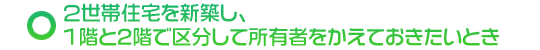 2世帯住宅を新築し、1階と2階で区分して所有者をかえておきたいとき
