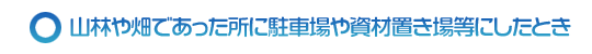 山林や畑であった所に駐車場や資材置き場等にしたとき